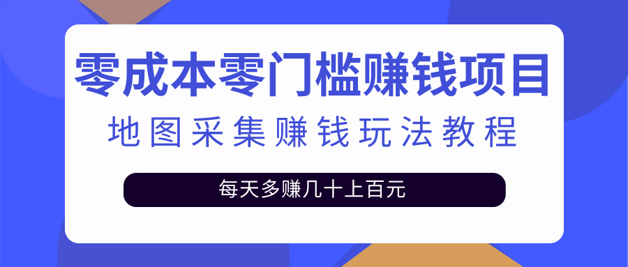 【2897】零成本零门槛赚钱项目，地图采集赚佣金，每天多赚几十上百元（附软件）