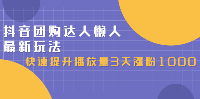 【2913】抖音团购达人懒人最新玩法，快速提升播放量3天涨粉1000（初级班+高级班）