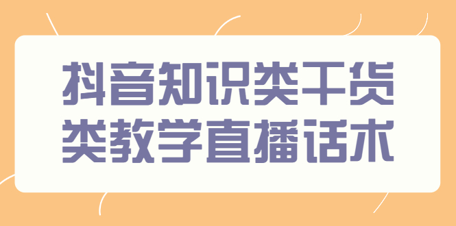 【2920】抖音知识类干货类教学直播话术，玩抖音必备