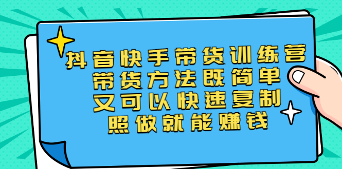 【2922】二抖音快手带货训练营：带货方法既简单又可以快速复制，照做就能赚钱