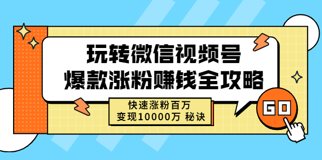 【2931】玩转微信视频号爆款涨粉赚钱全攻略，快速涨粉百万 变现1000万 秘诀