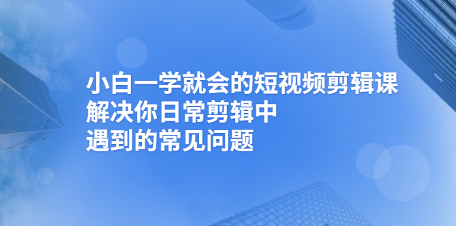 【2933】小白一学就会的短视频剪辑课，解决你日常剪辑中遇到的常见问题