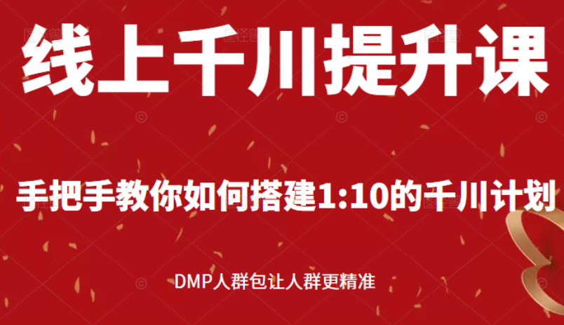 【2944】线上千川提升课：手把手教你搭建1：10的千川计划 DMP人群包让人群更精准