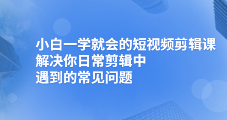 【2945】小白一学就会的短视频剪辑课，解决你日常剪辑重遇到的常见问题