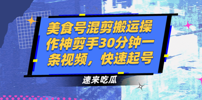 【2946】美食号混剪搬运操作神剪手30分钟一条视频，快速起号