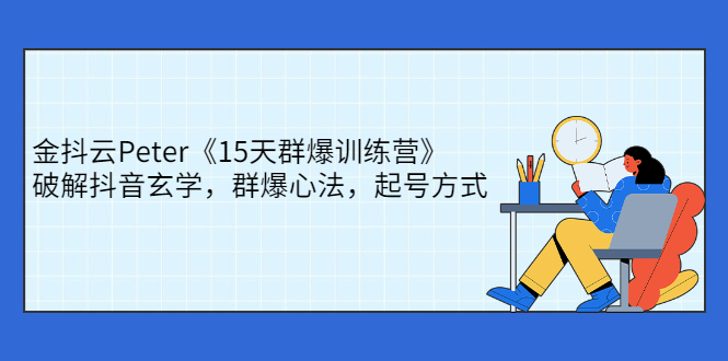 【2951】金抖云Peter《15天群爆训练营》，破解抖音玄学，群爆心法，起号方式