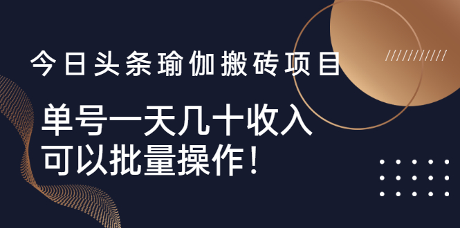 【2961】今日头条瑜伽搬砖项目，单号一天几十收入，可以批量操作