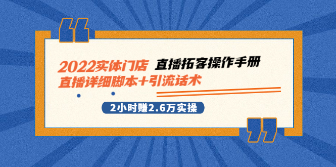 【2965】2022实体门店直播拓客操作手册，直播详细脚本+引流话术 2小时赚2.6万实操