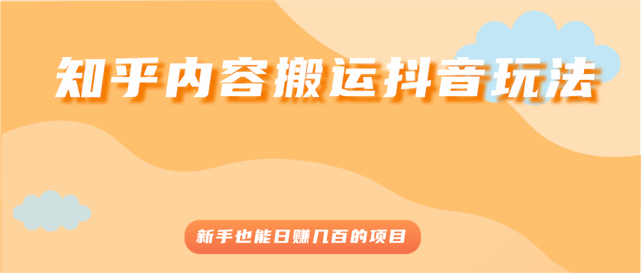 【2966】知乎内容搬运抖音玩法，新手也能日赚几百的项目