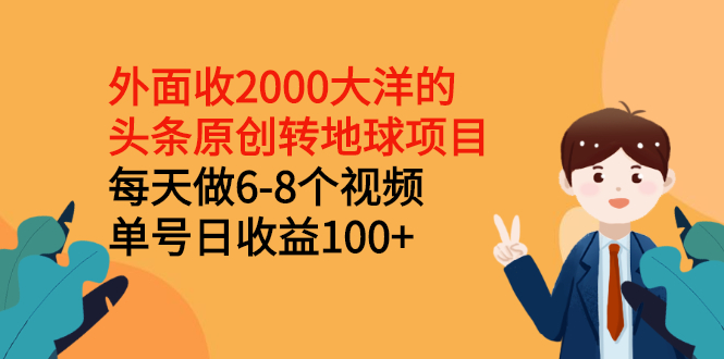 【2973】外面收2000大洋的头条原创转地球项目，每天做6-8个视频 单号日收益100+