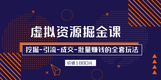 【2987】虚拟资源掘金课，挖掘-引流-成交-批量赚钱的全套玩法 价值1880元