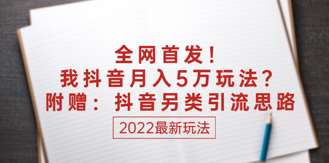 【3016】某付费文章：全网首发！我抖音月入5万玩法？附赠：抖音另类引流思路