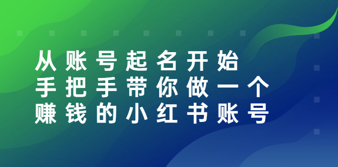 【3020】从账号起名开始：手把手带你做一个赚钱的小红书账号