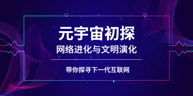 【3039】元宇宙初探：网络进化与文明演化，带你探寻下一代互联网