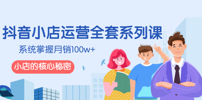 【3046】抖音小店运营全套系列课，系统掌握月销100w+小店的核心秘密