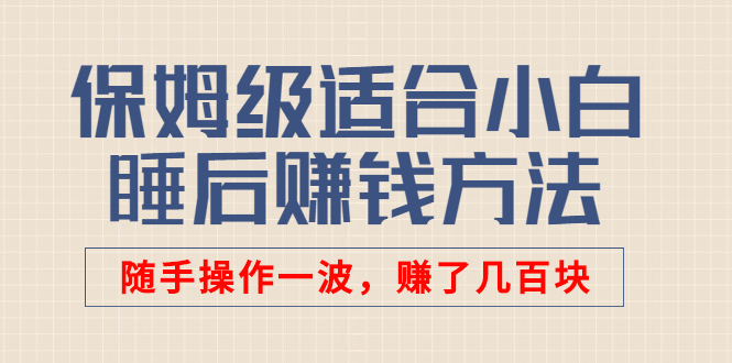 【3061】某付费文章：保姆级适合小白的睡后赚钱方法：随手操作一波，赚了几百块