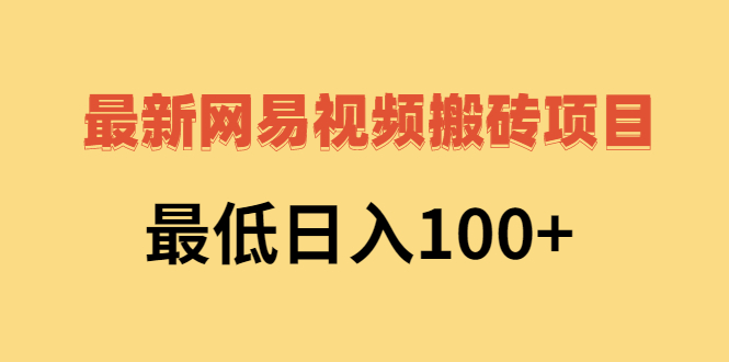 【3075】网易视频搬砖项目，最低日入100+（视频教程+文档）