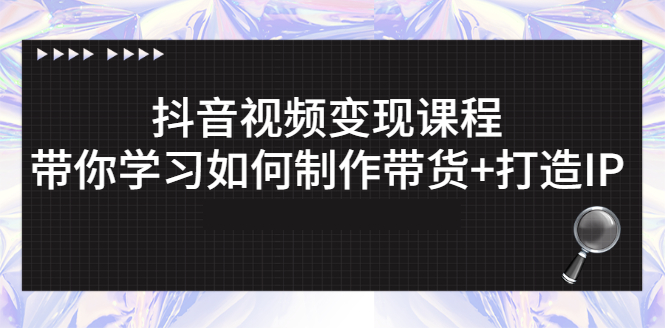 【3107】抖音视频变现课程：带你学习如何制作带货+打造IP