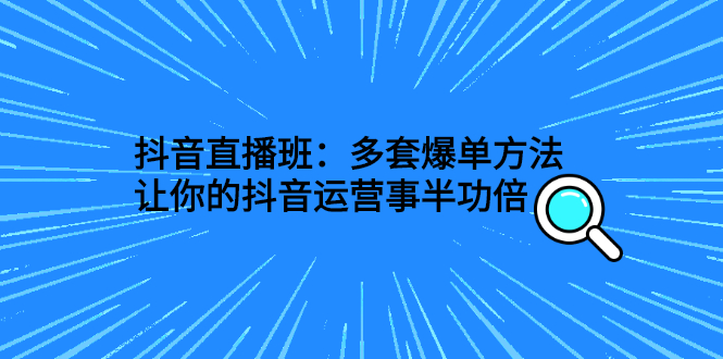 【3108】抖音直播班：多套爆单方法，让你的抖音运营事半功倍