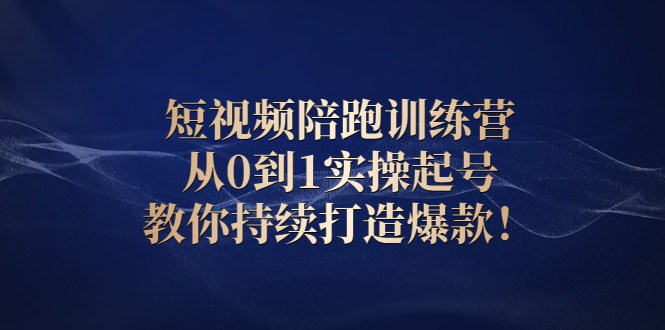 【3110】短视频陪跑训练营：从0到1实操起号，教你持续打造爆款