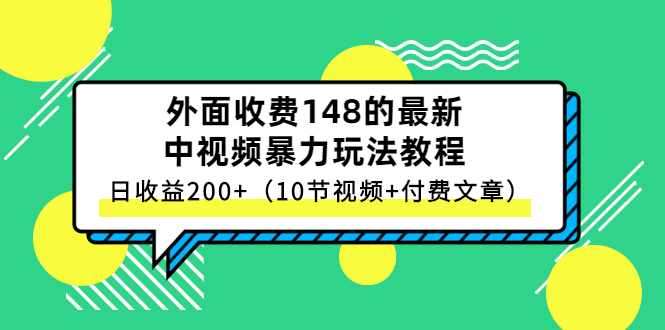 【3114】外面收费148的最新中视频暴力玩法教程，日收益200+（10节视频+付费文章）