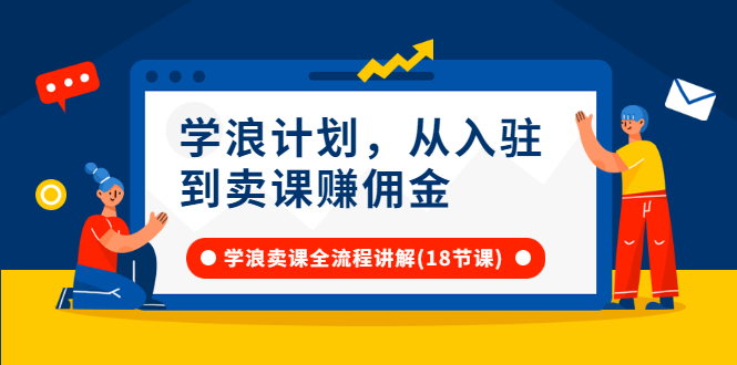 【3116】学浪计划，从入驻到卖课赚佣金，学浪卖课全流程讲解（18节小课堂）