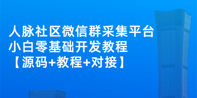 【3136】外面卖1000的人脉社区微信群采集平台 小白0基础开发教程【源码+教程+对接】