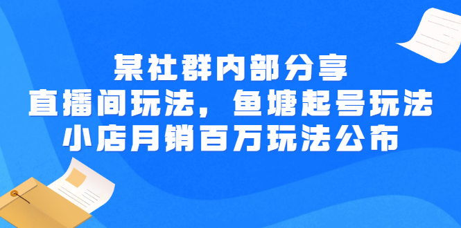 【3138】某社群内部分享：直播间玩法，鱼塘起号玩法 爆款打造 小店月销百万玩法公布