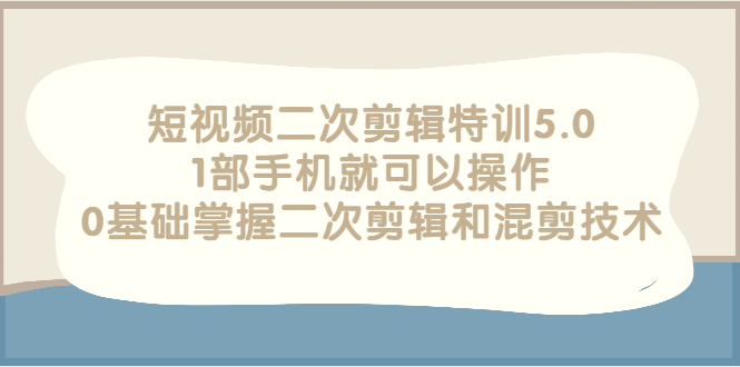 【3139】短视频二次剪辑特训5.0，1部手机就可以操作，0基础掌握二次剪辑和混剪技术