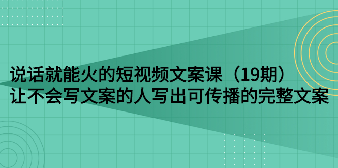 【3143】说话就能火的短视频文案课：让不会写文案的人写出可传播的完整文案（19）