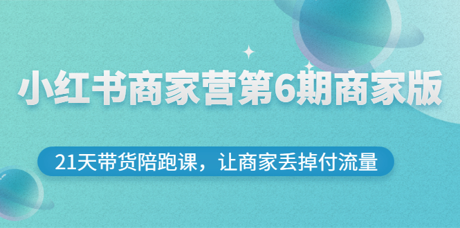 【3159】小红书商家营6商家版，21天带货陪跑课，让商家丢掉付流量