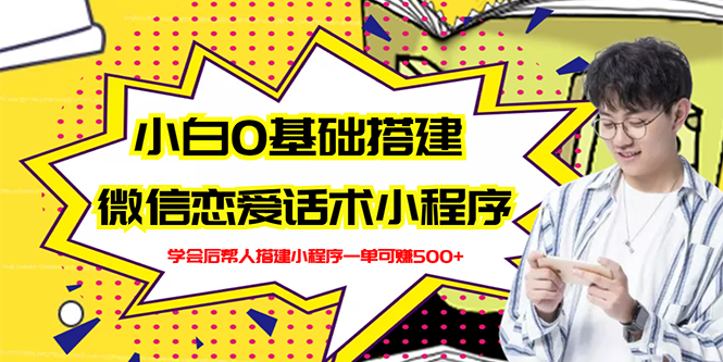 【3164】新手0基础搭建微信恋爱话术小程序，一单赚几百【视频教程+小程序源码】