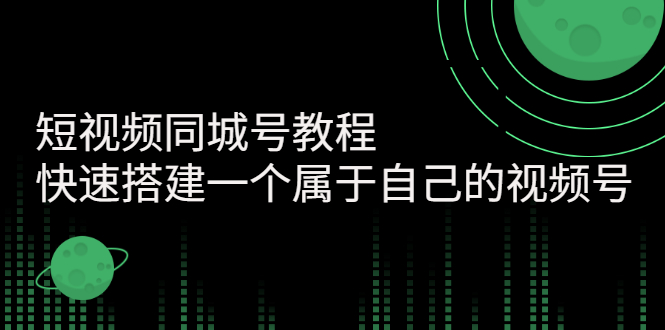 【3167】短视频同城号教程：快速搭建一个属于自己的视频号（价值599元）