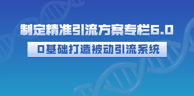 【3183】制定精准引流方案专栏6.0：0基础打造被动引流系统（价值1380元）