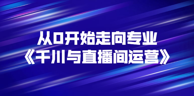 【3190】从0开始走向专业《千川与直播间运营》93节视频课程