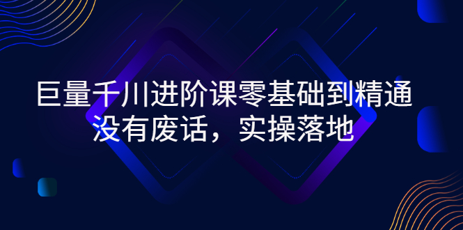 【3210】巨量千川进阶课零基础到精通，没有废话，实操落地