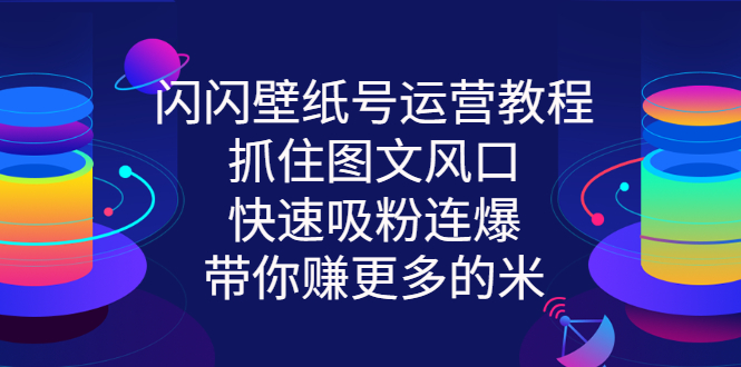 【3222】闪闪壁纸号运营教程，抓住图文风口，快速吸粉连爆，带你赚更多的米