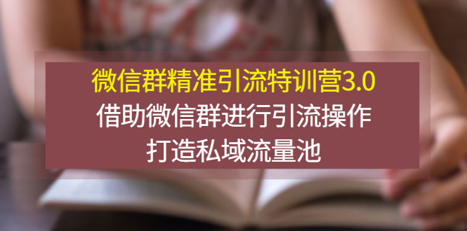 【3228】微信群精准引流特训营3.0，借助微信群进行引流操作，打造私域流量池