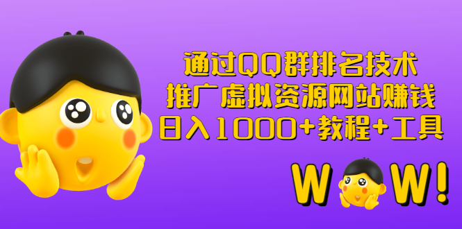 【3250】通过QQ群排名技术：推广虚拟资源网站赚钱，日入1000+教程+工具