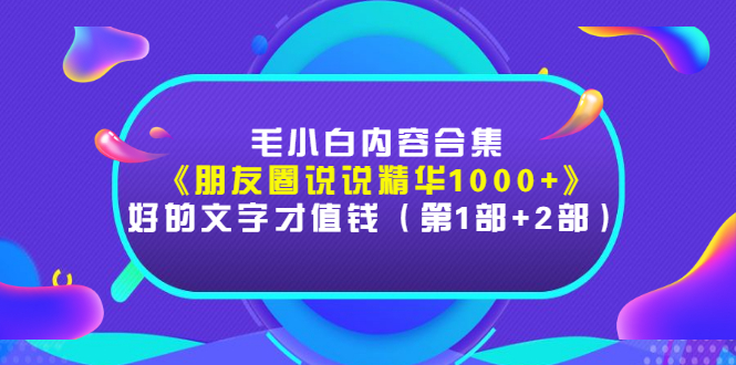 【3260】毛小白内容合集《朋友圈说说精华1000+》好的文字才值钱（1部+2部）