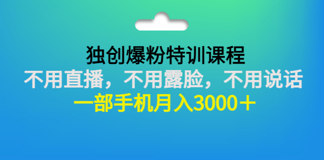 【3263】独创爆粉特训课程：不用直播，不用露脸，不用说话 一部手机月入3000＋