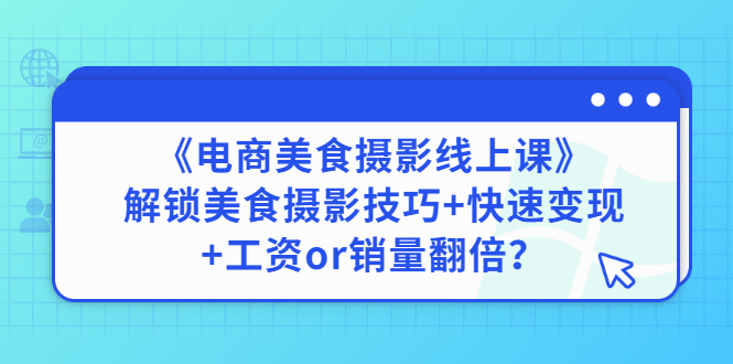 【3291】《电商美食摄影线上课》解锁美食摄影技巧+快速变现+工资or销量翻倍