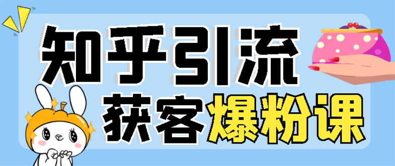 【3304】2022知乎引流+无脑爆粉技术：每一篇都是爆款，不吹牛，引流效果杠杠的