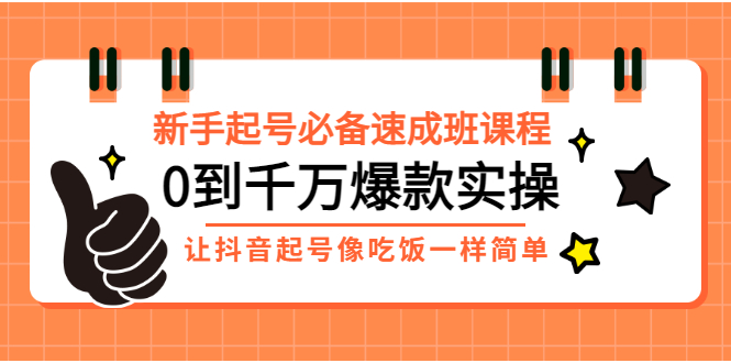 【3324】新手起号必备速成班课程：0到千万爆款实操，让抖音起号像吃饭一样简单