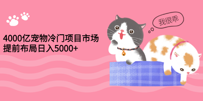 【3334】4000亿宠物冷门项目市场，提前布局日入5000+【视频课程】