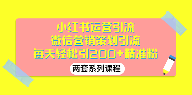 【3338】小红书运营引流+微信营销策划引流，每天轻松引200+精准粉（两套系列课程）