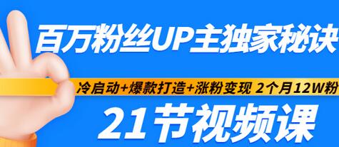 【3351】百万粉丝UP主独家秘诀：冷启动+爆款打造+涨粉变现 2个月12W粉（21节视频课)