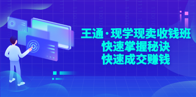 【3355】王通·现学现卖收钱班，快速掌握秘诀，快速成交赚钱