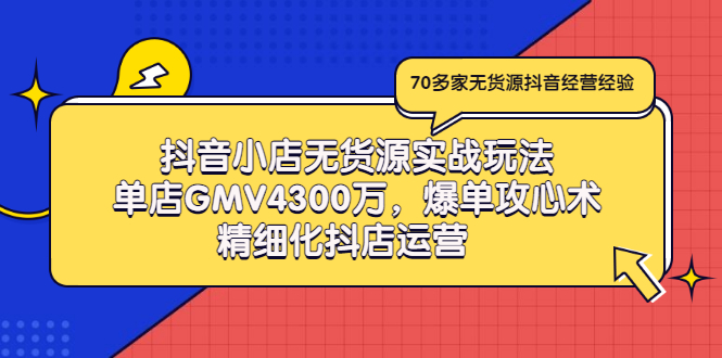 【3377】抖音小店无货源实战玩法，单店GMV4300万，爆单攻心术，精细化抖店运营