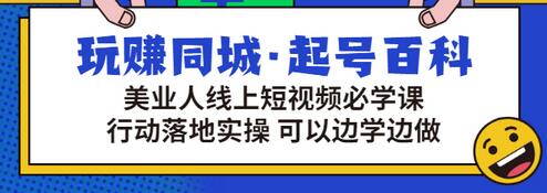 【3380】玩赚同城·起号百科：美业人线上短视频必学课，行动落地实操 可以边学边做